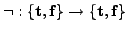 $\neg:\left\{\mbox{\boldmath$\mathrm{t}$},\mbox{\boldmath$\mathrm{f}$}\right\}\rightarrow\left\{\mbox{\boldmath$\mathrm{t}$},\mbox{\boldmath$\mathrm{f}$}\right\}$